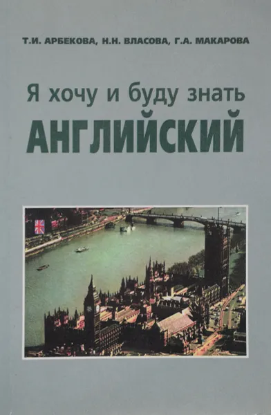 Обложка книги Я хочу и буду знать английский. Учебник, Т. И. Арбекова, Н. Н. Власова, Г. А. Макарова