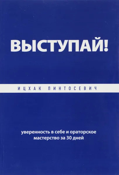 Обложка книги Выступай! Уверенность в себе и ораторское мастерство за 30 дней, Ицхак Пинтосевич