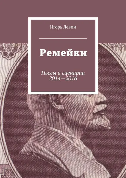 Обложка книги Ремейки. Пьесы и сценарии 2014-2016, Левин Игорь Викторович