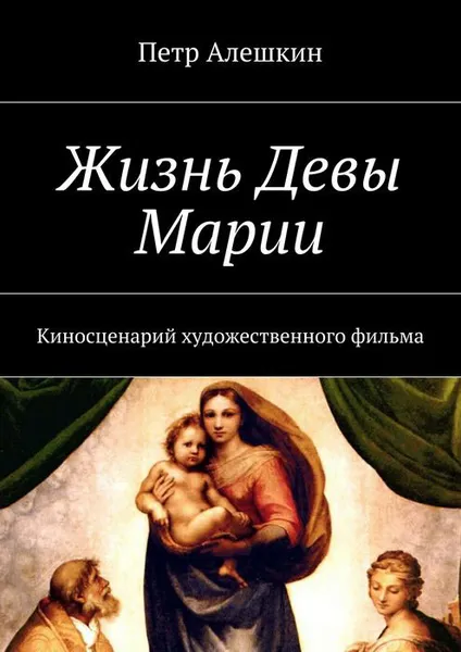 Обложка книги Жизнь Девы Марии. Киносценарий художественного фильма, Алешкин Петр