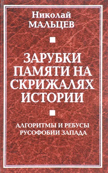 Обложка книги Зарубки памяти на скрижалях истории. Алгоритмы и ребусы русофобии Запада, Николай Мальцев