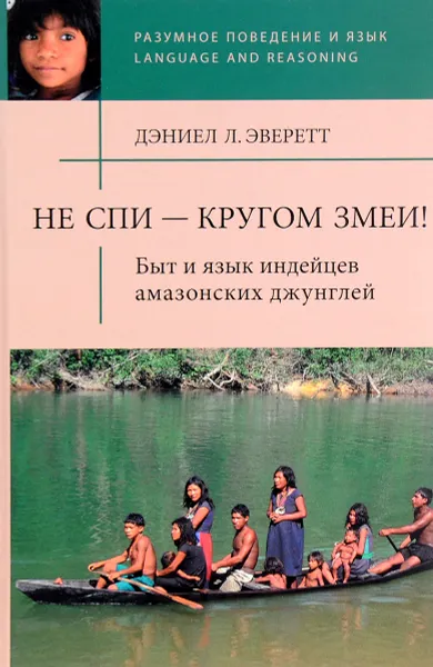 Обложка книги Не спи - кругом змеи! Быт и язык индейцев амазонских джунглей, Дэниел Л. Эверетт