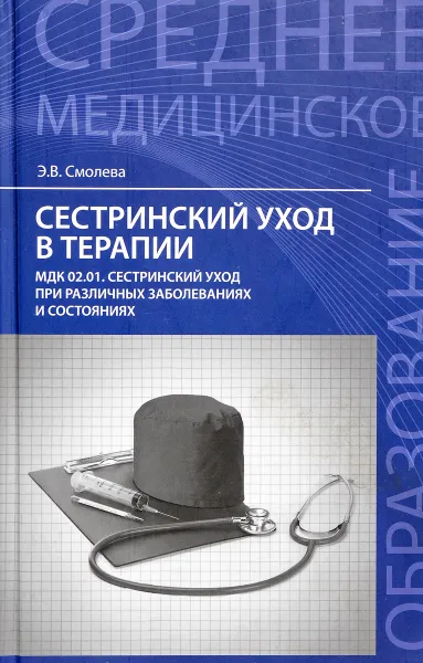 Обложка книги Сестринский уход в терапии. МДК 02.01. Сестринский уход при различных заболеваниях и состояниях. Учебное пособие, Э.В. Смолева