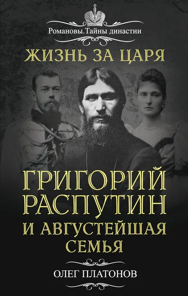 Обложка книги Жизнь за царя. Григорий Распутин и Августейшая Семья, Платонов Олег