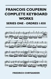 Обложка книги Francois Couperin Complete Keyboard Works - Series One - Ordres I-XIII, Friedrich Chrysander