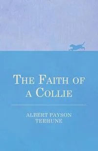 Обложка книги The Faith of a Collie, Albert Payson Terhune