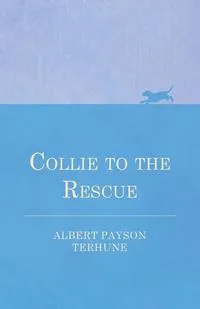 Обложка книги Collie to the Rescue, Albert Payson Terhune