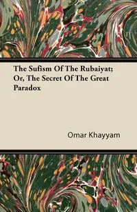 Обложка книги The Sufism Of The Rubaiyat; Or, The Secret Of The Great Paradox, Omar Khayyam