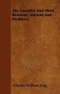 Обложка книги The Gnostics And Their Remains, Ancient And Medieval, Charles William King