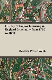Обложка книги History of Liquor Licensing in England Principally from 1700 to 1830, Beatrice Potter Webb