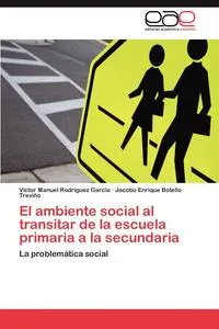 Обложка книги El ambiente social al transitar de la escuela primaria a la secundaria, Rodriguez Garcia Victor Manuel