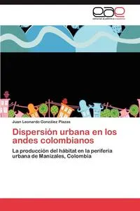Обложка книги Dispersion urbana en los andes colombianos, Gonzalez Plazas Juan Leonardo