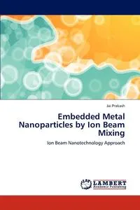 Обложка книги Embedded Metal Nanoparticles by Ion Beam Mixing, Jai Prakash