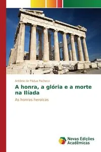 Обложка книги A honra, a gloria e a morte na Iliada, Pacheco Antonio de Padua