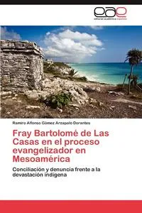 Обложка книги Fray Bartolome de Las Casas En El Proceso Evangelizador En Mesoamerica, Ramiro Alfonso G. Mez Arzapalo Dorantes