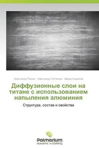 Обложка книги Diffuzionnye Sloi Na Titane S Ispol'zovaniem Napyleniya Alyuminiya, Radyuk Aleksandr