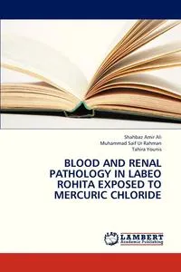 Обложка книги Blood and Renal Pathology in Labeo Rohita Exposed to Mercuric Chloride, Ali Shahbaz Amir