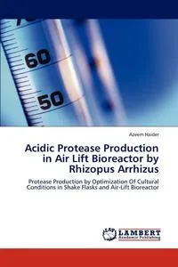 Обложка книги Acidic Protease Production in Air Lift Bioreactor by Rhizopus Arrhizus, Azeem Haider