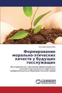 Обложка книги Formirovanie Moral'no-Eticheskikh Kachestv U Budushchikh Gossluzhashchikh, Burganova Zul'fiya