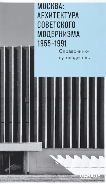 Обложка книги Москва. Архитектура советского модернизма 1955 - 1991 гг. Справочник-путеводитель, Анна Броновицкая, Николай Малинин, Ольга Казакова