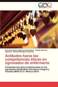 Обложка книги Actitudes Hacia Las Competencias Eticas En Egresados de Enfermeria, Daberkow Hernandez Flor Del Carmen