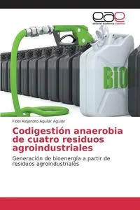 Обложка книги Codigestion anaerobia de cuatro residuos agroindustriales, Aguilar Aguilar Fidel Alejandro