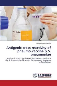 Обложка книги Antigenic Cross Reactivity of Pneumo Vaccine & S. Pneumoniae, Shahriar Mohammad