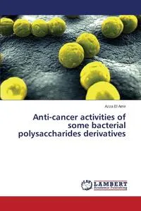 Обложка книги Anti-cancer activities of some bacterial polysaccharides derivatives, El Amir Azza