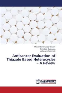 Обложка книги Anticancer Evaluation of Thiazole Based Heterocycles - A Review, Panneer Selvam Theivendren