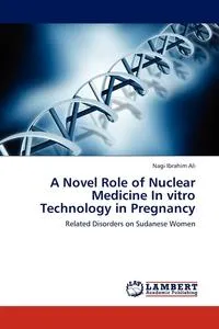 Обложка книги A Novel Role of Nuclear Medicine in Vitro Technology in Pregnancy, Nagi Ibrahim Ali