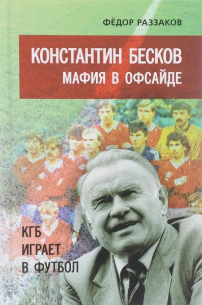 Обложка книги Константин Бесков. Мафия в офсайде. КГБ играет в футбол, Федор Раззаков