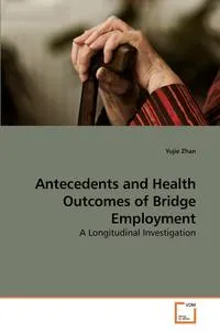 Обложка книги Antecedents and Health Outcomes of Bridge Employment, Yujie Zhan