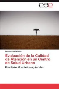 Обложка книги Evaluacion de La Calidad de Atencion En Un Centro de Salud Urbano, Gustavo Fidel Macias