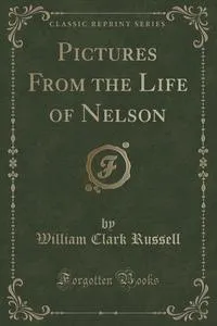 Обложка книги Pictures From the Life of Nelson (Classic Reprint), William Clark Russell