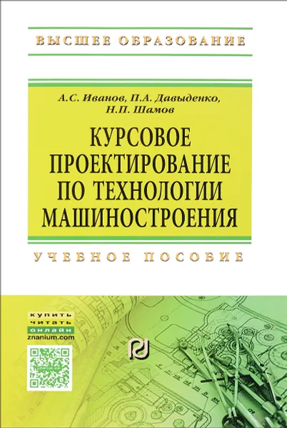 Обложка книги Курсовое проектирование по технологии машиностроения. Учебное пособие, А. С. Иванов, П. А. Давыденко, Н. П. Шамов