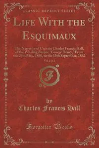 Обложка книги Life With the Esquimaux, Vol. 2 of 2, Charles Francis Hall