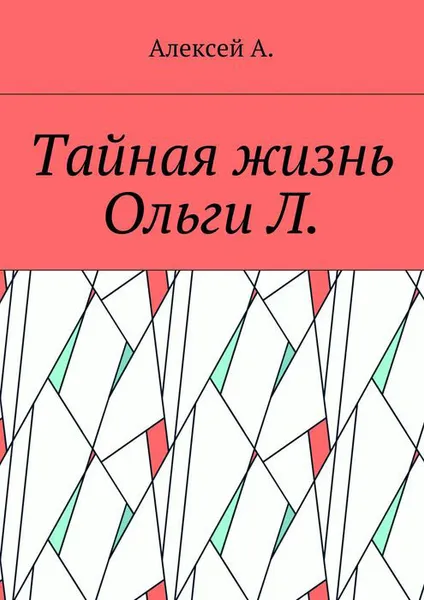 Обложка книги Тайная жизнь Ольги Л., А. Алексей