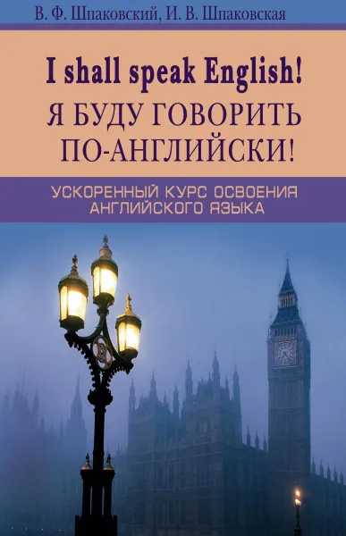 Обложка книги I Shall Speak English! / Я буду говорить по-английски! Ускоренный курс английского языка, В. Шпаковский, И. Шпаковская