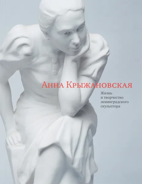 Обложка книги Анна Крыжановская. Жизнь и творчество ленинградского скульптора, Марта Крыжановская