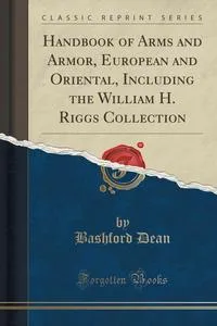 Обложка книги Handbook of Arms and Armor, European and Oriental, Including the William H. Riggs Collection (Classic Reprint), Bashford Dean