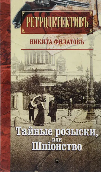 Обложка книги Тайные розыски, или Шпiонство. Правдивое жизнеописание офицера российской секретной службы, литератора и патриота Фаддея Венедиктовича Булгарина, Филатов Никита Александрович