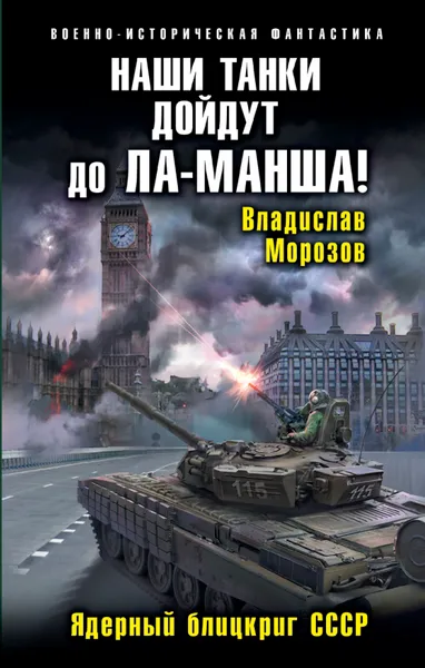 Обложка книги Наши танки дойдут до Ла-Манша! Ядерный блицкриг СССР, Морозов Владислав Юрьевич