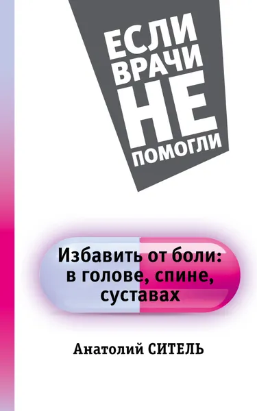 Обложка книги Избавить от боли: в голове, спине, суставах, Ситель Анатолий Болеславович