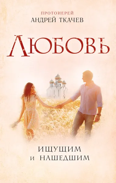 Обложка книги Любовь. Ищущим и нашедшим, Протоиерей Ткачев Андрей