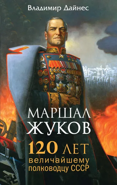 Обложка книги Маршал Жуков. 120 лет величайшему полководцу СССР, Дайнес Владимир Оттович