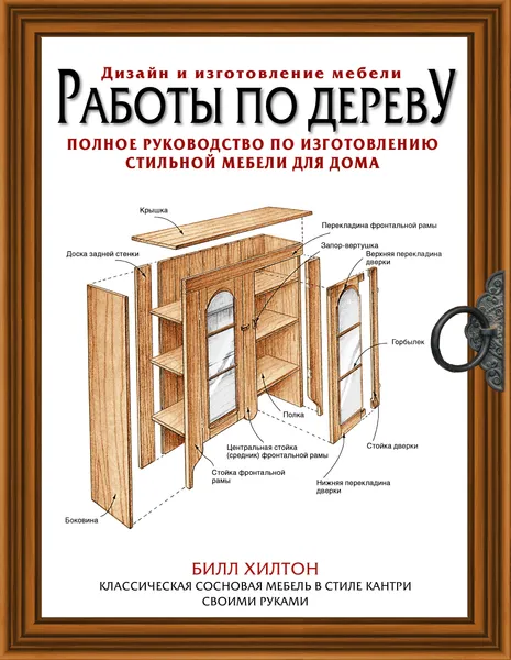 Обложка книги Работы по дереву. Полное руководство по изготовлению стильной мебели для дома, Хилтон Билл