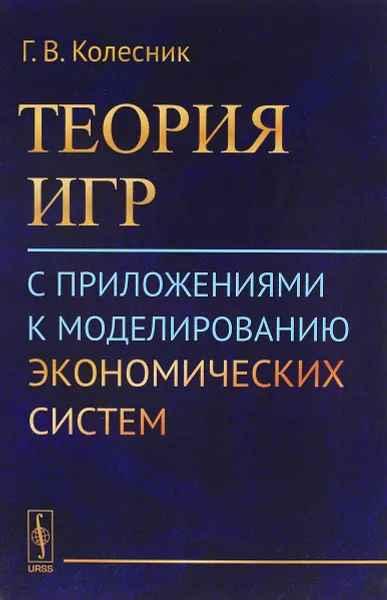 Обложка книги Теория игр с приложениями к моделированию экономических систем. Учебное пособие, Г. В. Колесник