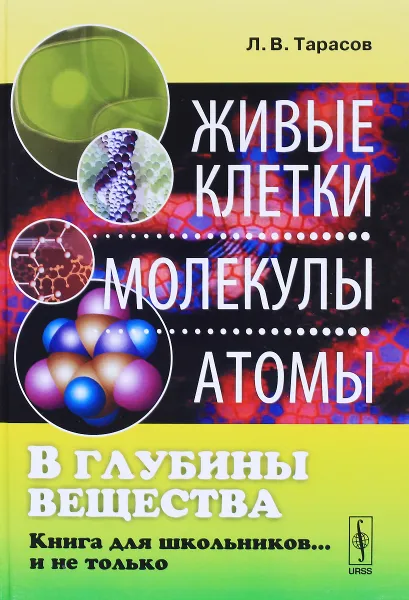 Обложка книги В глубины вещества. Живые клетки, молекулы, атомы. Книга для школьников... и не только, Л. В. Тарасов