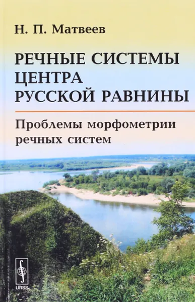 Обложка книги Речные системы центра Русской равнины. Проблемы морфометрии речных систем, Н. П. Матвеев