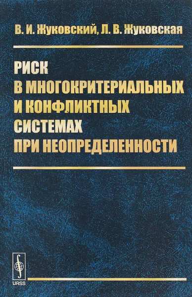 Обложка книги Риск в многокритериальных и конфликтных системах при неопределенности, В. И. Жуковский, Л. В. Жуковская